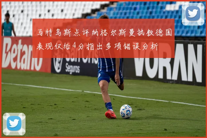马特乌斯点评纳格尔斯曼执教德国表现仅给4分指出多项错误分析