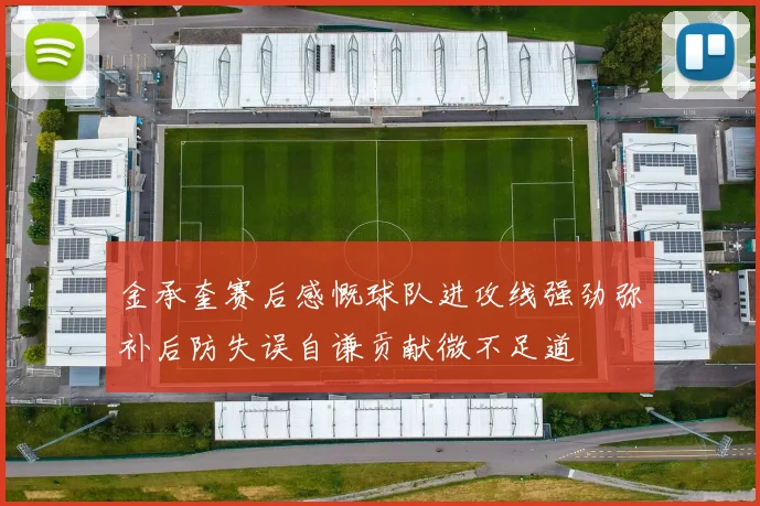 金承奎赛后感慨球队进攻线强劲弥补后防失误自谦贡献微不足道