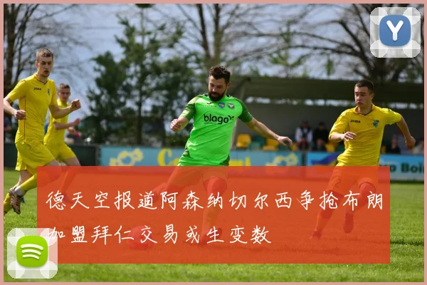 德天空报道阿森纳切尔西争抢布朗加盟拜仁交易或生变数