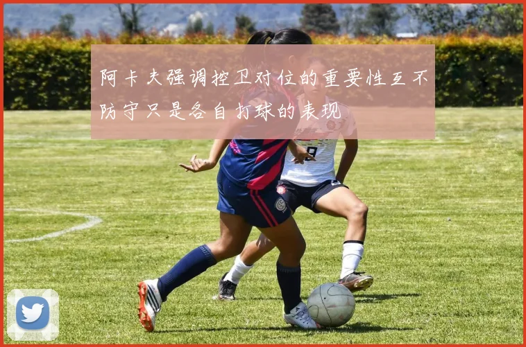 阿卡夫强调控卫对位的重要性互不防守只是各自打球的表现