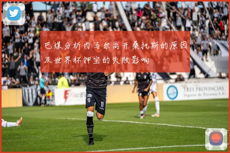 巴媒分析内马尔离开桑托斯的原因及世界杯押宝的失败影响
